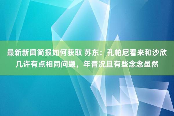 最新新闻简报如何获取 苏东：孔帕尼看来和沙欣几许有点相同问题，年青况且有些念念虽然