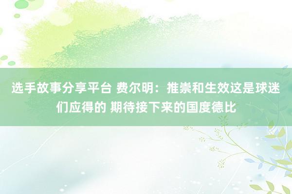 选手故事分享平台 费尔明：推崇和生效这是球迷们应得的 期待接下来的国度德比