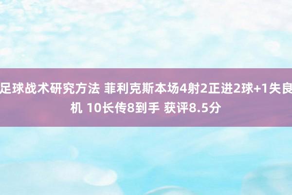 足球战术研究方法 菲利克斯本场4射2正进2球+1失良机 10长传8到手 获评8.5分