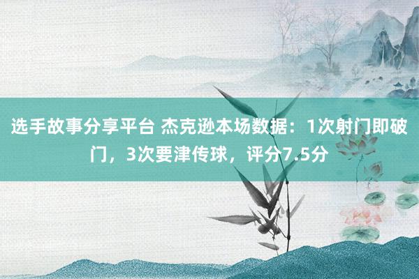 选手故事分享平台 杰克逊本场数据：1次射门即破门，3次要津传球，评分7.5分