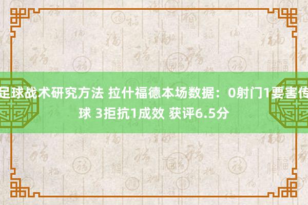 足球战术研究方法 拉什福德本场数据：0射门1要害传球 3拒抗1成效 获评6.5分