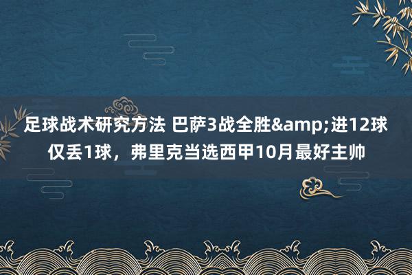 足球战术研究方法 巴萨3战全胜&进12球仅丢1球，弗里克当选西甲10月最好主帅