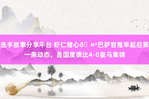 选手故事分享平台 虾仁猪心🤪巴萨官推早起后第一条动态，是国度德比4-0皇马集锦