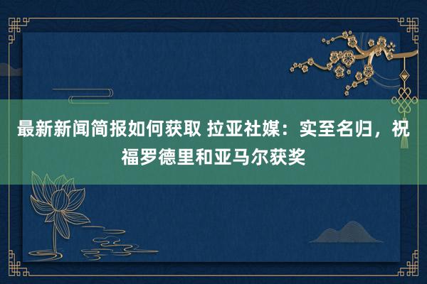 最新新闻简报如何获取 拉亚社媒：实至名归，祝福罗德里和亚马尔获奖