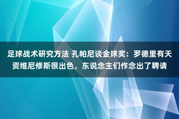 足球战术研究方法 孔帕尼谈金球奖：罗德里有天资维尼修斯很出色，东说念主们作念出了聘请