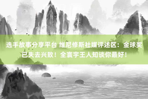 选手故事分享平台 维尼修斯社媒评述区：金球奖已失去兴致！全寰宇王人知谈你最好！