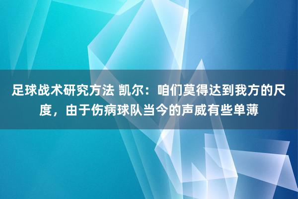 足球战术研究方法 凯尔：咱们莫得达到我方的尺度，由于伤病球队当今的声威有些单薄