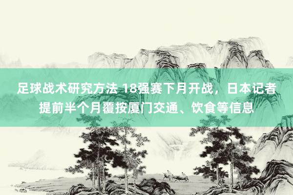 足球战术研究方法 18强赛下月开战，日本记者提前半个月覆按厦门交通、饮食等信息