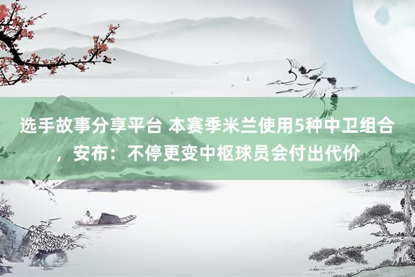 选手故事分享平台 本赛季米兰使用5种中卫组合，安布：不停更变中枢球员会付出代价