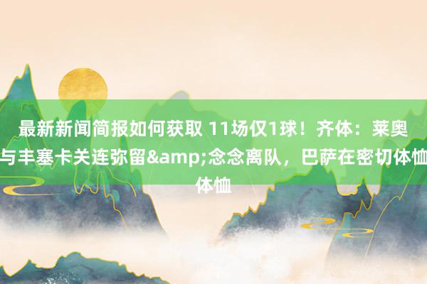 最新新闻简报如何获取 11场仅1球！齐体：莱奥与丰塞卡关连弥留&念念离队，巴萨在密切体恤