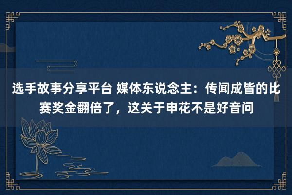 选手故事分享平台 媒体东说念主：传闻成皆的比赛奖金翻倍了，这关于申花不是好音问