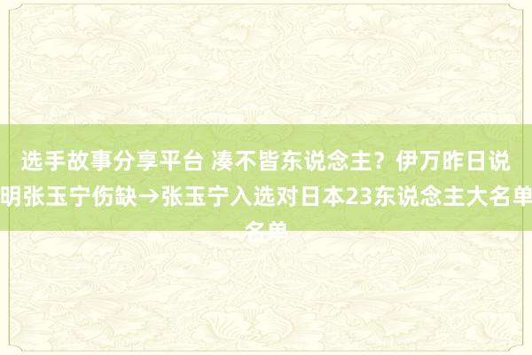 选手故事分享平台 凑不皆东说念主？伊万昨日说明张玉宁伤缺→张玉宁入选对日本23东说念主大名单