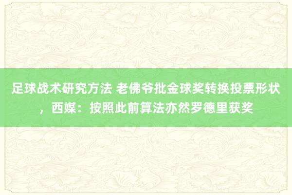 足球战术研究方法 老佛爷批金球奖转换投票形状，西媒：按照此前算法亦然罗德里获奖