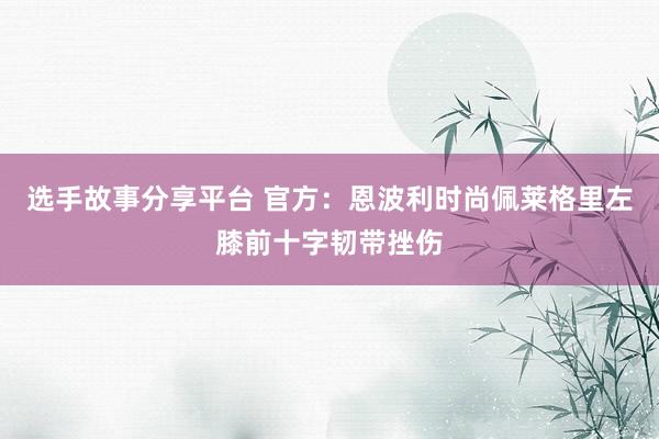 选手故事分享平台 官方：恩波利时尚佩莱格里左膝前十字韧带挫伤