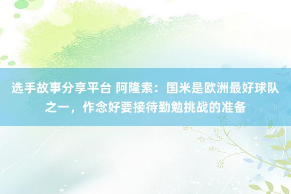 选手故事分享平台 阿隆索：国米是欧洲最好球队之一，作念好要接待勤勉挑战的准备