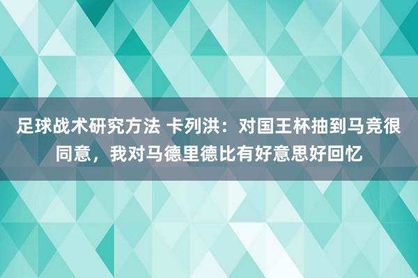 足球战术研究方法 卡列洪：对国王杯抽到马竞很同意，我对马德里德比有好意思好回忆