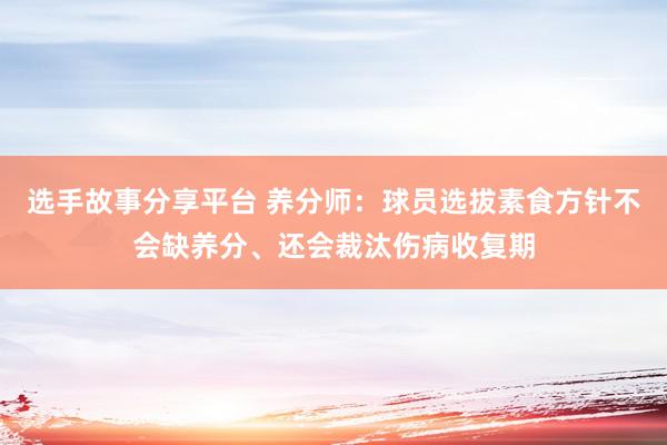 选手故事分享平台 养分师：球员选拔素食方针不会缺养分、还会裁汰伤病收复期