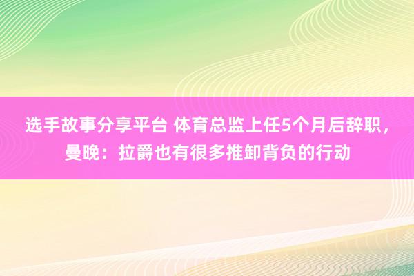 选手故事分享平台 体育总监上任5个月后辞职，曼晚：拉爵也有很多推卸背负的行动