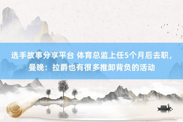 选手故事分享平台 体育总监上任5个月后去职，曼晚：拉爵也有很多推卸背负的活动